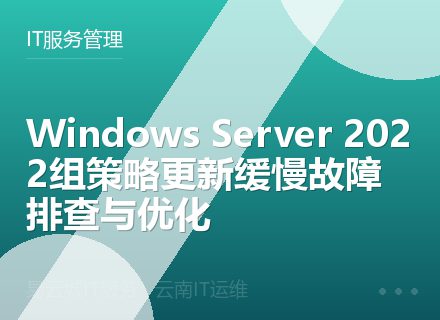 Windows Server 2022组策略更新缓慢故障排查与优化