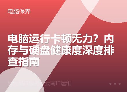 电脑运行卡顿无力？内存与硬盘健康度深度排查指南