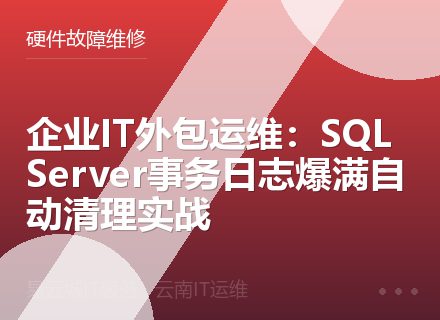 企业IT外包运维：SQL Server事务日志爆满自动清理实战