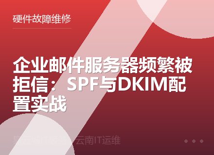 企业邮件服务器频繁被拒信：SPF与DKIM配置实战