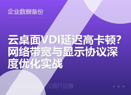 云桌面VDI延迟高卡顿？网络带宽与显示协议深度优化实战