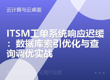 ITSM工单系统响应迟缓：数据库索引优化与查询调优实战