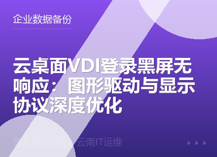 云桌面VDI登录黑屏无响应：图形驱动与显示协议深度优化