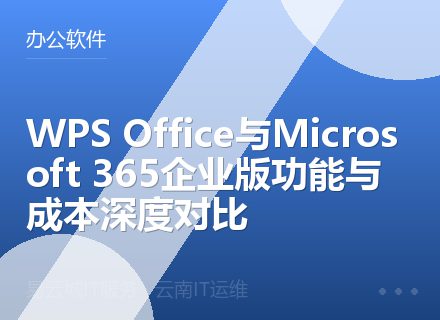 WPS Office与Microsoft 365企业版功能与成本深度对比