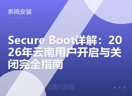 Secure Boot详解：2026年云南用户开启与关闭完全指南