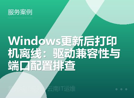 Windows更新后打印机离线：驱动兼容性与端口配置排查