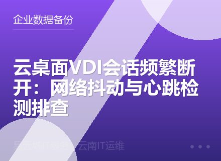 云桌面VDI会话频繁断开：网络抖动与心跳检测排查