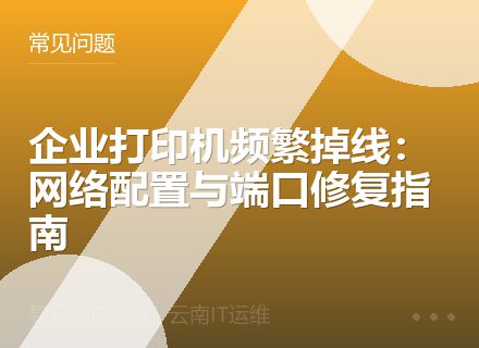 企业打印机频繁掉线：网络配置与端口修复指南