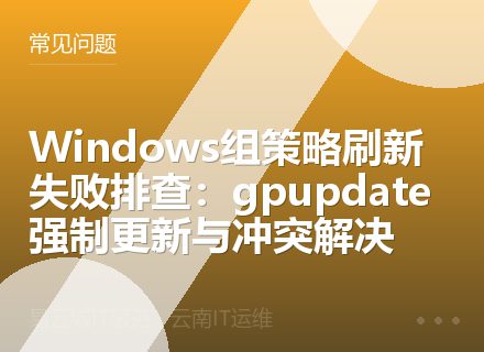 Windows组策略刷新失败排查：gpupdate强制更新与冲突解决