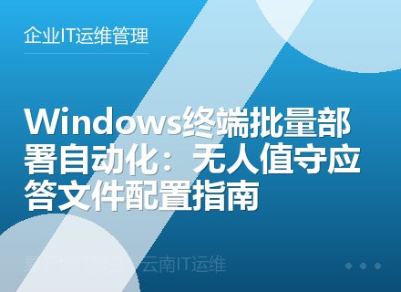 Windows终端批量部署自动化：无人值守应答文件配置指南