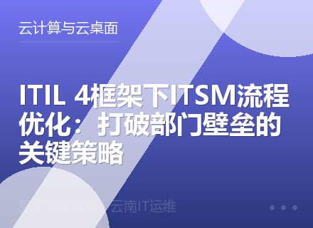 ITIL 4框架下ITSM流程优化：打破部门壁垒的关键策略