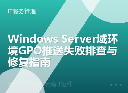 Windows Server域环境GPO推送失败排查与修复指南