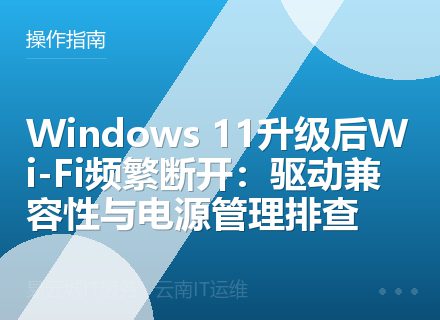 Windows 11升级后Wi-Fi频繁断开：驱动兼容性与电源管理排查
