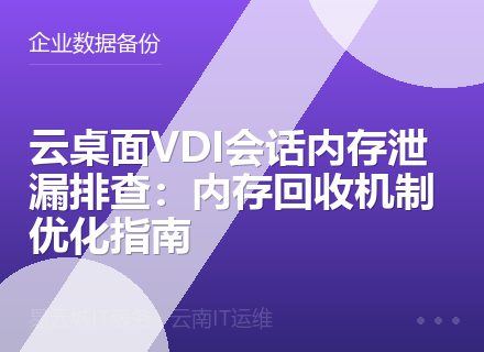 云桌面VDI会话内存泄漏排查：内存回收机制优化指南