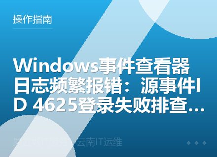 Windows事件查看器日志频繁报错：源事件ID 4625登录失败排查指南