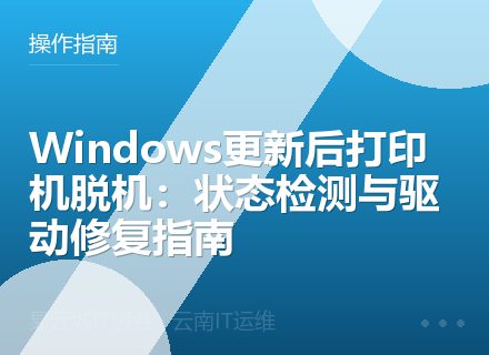Windows更新后打印机脱机：状态检测与驱动修复指南