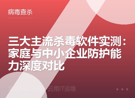 三大主流杀毒软件实测：家庭与中小企业防护能力深度对比