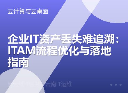 企业IT资产丢失难追溯：ITAM流程优化与落地指南