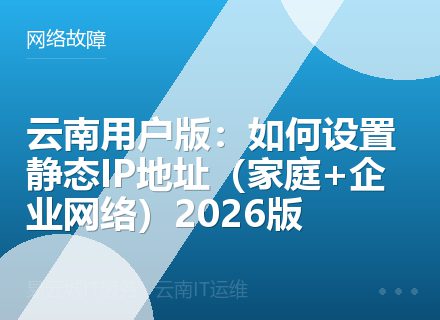 云南用户版：如何设置静态IP地址（家庭+企业网络）2026版