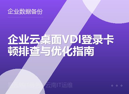 企业云桌面VDI登录卡顿排查与优化指南