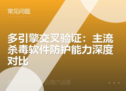 多引擎交叉验证：主流杀毒软件防护能力深度对比