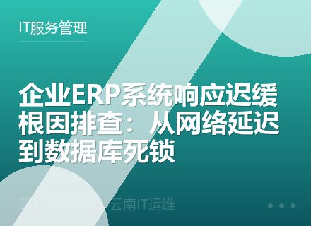 企业ERP系统响应迟缓根因排查：从网络延迟到数据库死锁