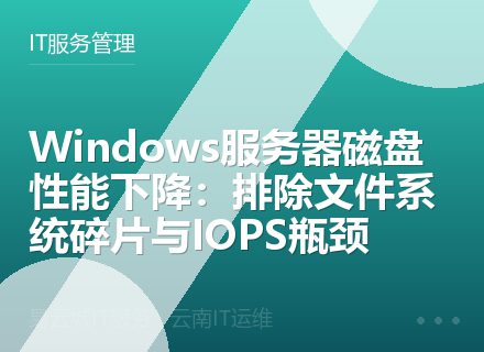 Windows服务器磁盘性能下降：排除文件系统碎片与IOPS瓶颈