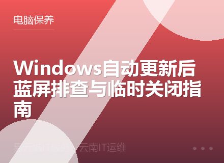 Windows自动更新后蓝屏排查与临时关闭指南