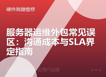 服务器运维外包常见误区：沟通成本与SLA界定指南