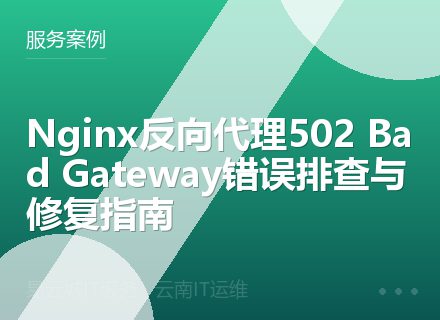 Nginx反向代理502 Bad Gateway错误排查与修复指南