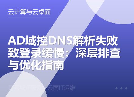 AD域控DNS解析失败致登录缓慢：深层排查与优化指南