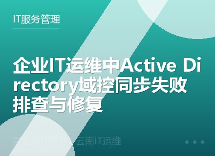 企业IT运维中Active Directory域控同步失败排查与修复