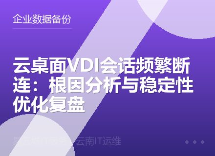 云桌面VDI会话频繁断连：根因分析与稳定性优化复盘