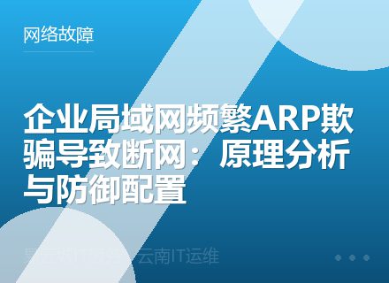 企业局域网频繁ARP欺骗导致断网：原理分析与防御配置