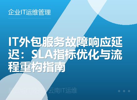 IT外包服务故障响应延迟：SLA指标优化与流程重构指南