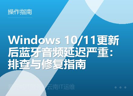 Windows 10/11更新后蓝牙音频延迟严重：排查与修复指南