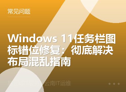Windows 11任务栏图标错位修复：彻底解决布局混乱指南