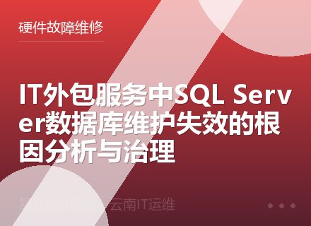 IT外包服务中SQL Server数据库维护失效的根因分析与治理