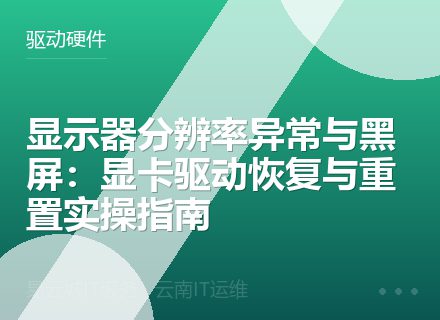 显示器分辨率异常与黑屏：显卡驱动恢复与重置实操指南