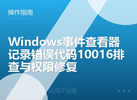 Windows事件查看器记录错误代码10016排查与权限修复