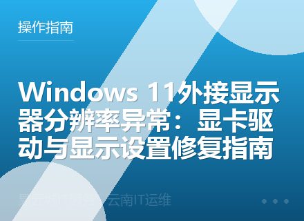 Windows 11外接显示器分辨率异常：显卡驱动与显示设置修复指南