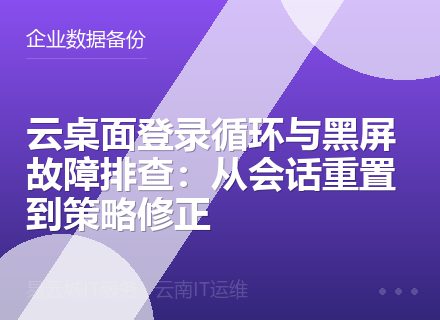 云桌面登录循环与黑屏故障排查：从会话重置到策略修正