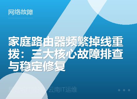 家庭路由器频繁掉线重拨：三大核心故障排查与稳定修复