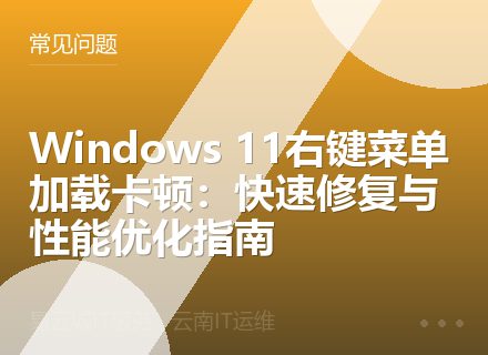 Windows 11右键菜单加载卡顿：快速修复与性能优化指南