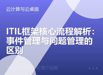 ITIL框架核心流程解析：事件管理与问题管理的区别