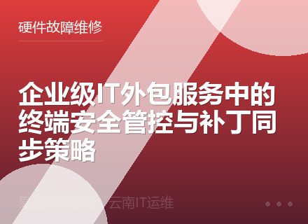 企业级IT外包服务中的终端安全管控与补丁同步策略