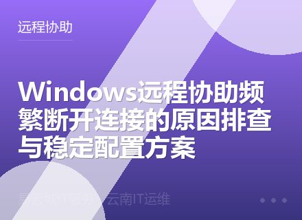Windows远程协助频繁断开连接的原因排查与稳定配置方案