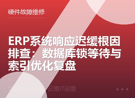 ERP系统响应迟缓根因排查：数据库锁等待与索引优化复盘