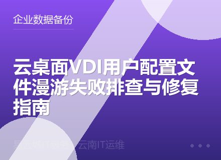 云桌面VDI用户配置文件漫游失败排查与修复指南