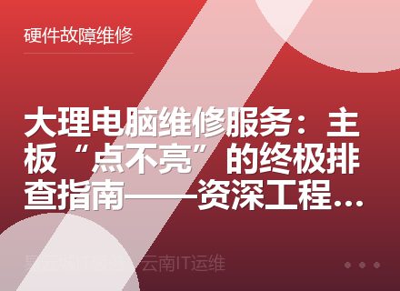 大理电脑维修服务：主板“点不亮”的终极排查指南——资深工程师的深度解析